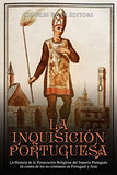 La Inquisición Portuguesa: La Historia de la Persecución Religiosa del Imperio Portugués en contra de los no cristianos en Portugual y Asia
