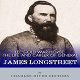 Lee's Old War Horse: The Life and Career of General James Longstreet