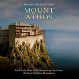 Mount Athos: The History of the Greek Mountain and the Center of Eastern Orthodox Monasticism