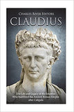 Claudius: The Life and Legacy of the Emperor Who Stabilized the Ancient Roman Empire after Caligula