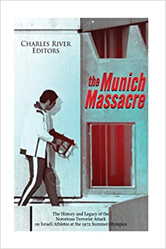 The Munich Massacre: The History and Legacy of the Notorious Terrorist Attack on Israeli Athletes at the 1972 Summer Olympics