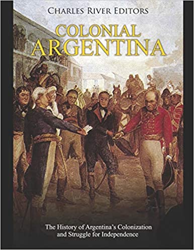 Colonial Argentina: The History of Argentina's Colonization and Struggle for Independence