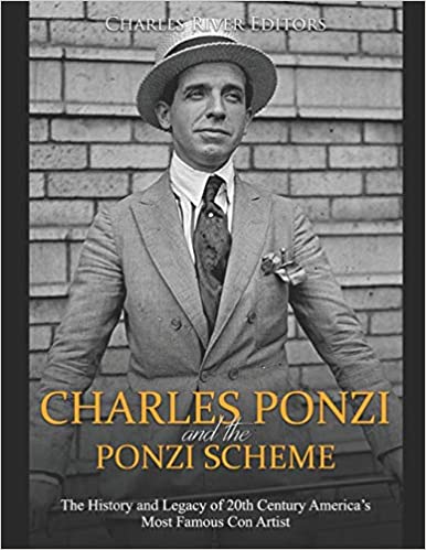 Charles Ponzi and the Ponzi Scheme: The History and Legacy of 20th Century America's Most Famous Con Artist