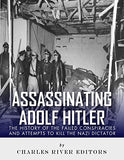 Assassinating Adolf Hitler: The History of the Failed Conspiracies and Attempts to Kill the Nazi Dictator