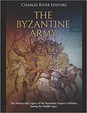The Byzantine Army: The History and Legacy of the Byzantine Empire's Military During the Middle Ages