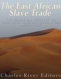 The East African Slave Trade: The History and Legacy of the Arab Slave Trade and the Indian Ocean Slave Trade