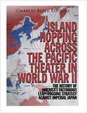 Island Hopping across the Pacific Theater in World War II: The History of America's Victorious Leapfrogging Strategy against Imperial Japan