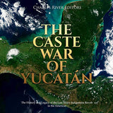 The Caste War of Yucatán: The History and Legacy of the Last Major Indigenous Revolt in the Americas