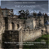 The Cathars and Carcassonne: The History and Legacy of the Medieval Christian Group and Its Last Stronghold