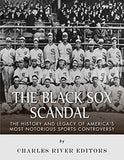 The Black Sox Scandal: The History and Legacy of America's Most Notorious Sports Controversy