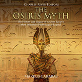The Osiris Myth: The History and Legacy of Ancient Egypt's Most Important Mythological Legend