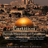 The Partition of the British Mandate of Palestine: The History and Legacy of the United Nations Partition Plan and the Creation of the State of Israel