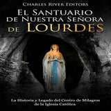El Santuario de Nuestra Señora de Lourdes: La Historia y Legado del Centro de Milagros de la Iglesia Católica
