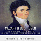 Mozart and Beethoven: The Lives and Legacies of History's Most Famous Composers
