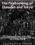 The Firebombing of Dresden and Tokyo: The History and Legacy of the Allies' Controversial Bombing Campaigns Near the End of World War II