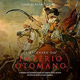 A Ascensão do Império Otomano: a História do Estabelecimento do Império Turco através do Oriente Médio e Leste Europeu