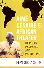 AIME CESAIRE'S AFRICAN THEATER	Of Poets, Prophets and Politicians
