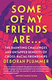Some of My Friends Are...: The Daunting Challenges and Untapped Benefits of Cross-Racial Friendships