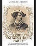 The Know Nothing Party: The History and Legacy of America's Most Notorious Nativist Political Party