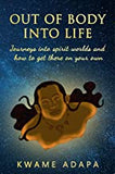 Out of Body into Life: Journeys into Spirit Worlds and How to Get There on Your Own