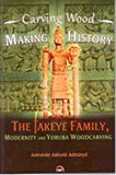 CARVING WOOD, MAKING HISTORY The Fakeye Family, Modernity and Yorùbá Woodcarving