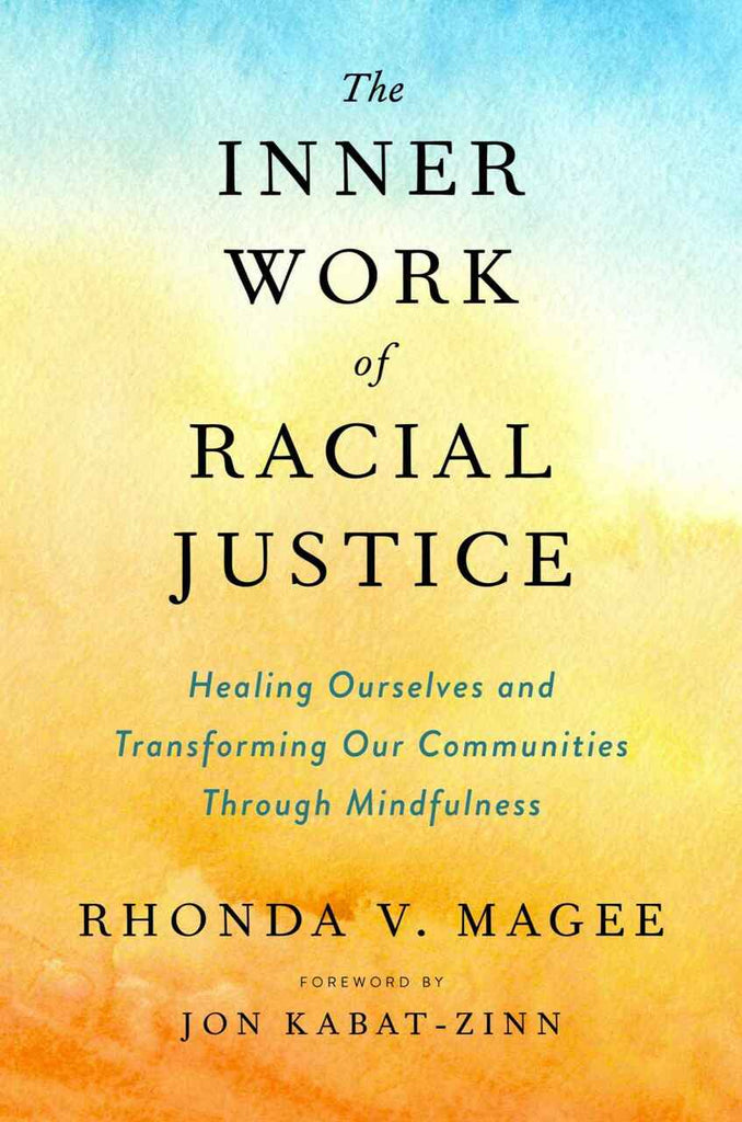 THE INNER WORK OF RACIAL JUSTICE: HEALING OURSELVES AND TRANSFORMING OUR COMMUNITIES THROUGH MINDFULNESS