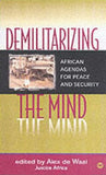 DEMILITARIZING THE MIND: AFRICAN AGENDAS FOR PEACE AND SECURITY