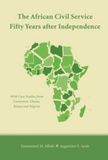 The African Civil Service Fifty Years after Independence With Case Studies from Cameroon, Ghana, Kenya and Nigeria