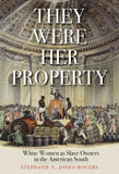 THEY WERE HER PROPERTY: WHITE WOMEN AS SLAVE OWNERS IN THE AMERICAN SOUTH