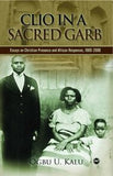 CLIO IN A SACRED GARB: ESSAYS ON CHRISTIAN PRESENCE AND AFRICAN RESPONSES, 1900-2000