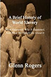 A Brief History of World Slavery: What Happened, Why It Happened, And What We Should Do About It