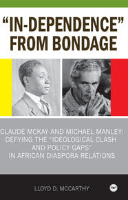 IN-DEPENDENCE FROM BONDAGE: CLAUDE MCKAY AND MICHAEL MANLEY DEFYING THE IDEOLOGICAL CLASH AND POLICY GAPS  IN AFRICAN DIASPORA RELATIONS