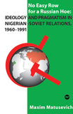 NO EASY ROW FOR A RUSSIAN HOE: IDEOLOGY AND PRAGMATISM IN NIGERIAN-SOVIET RELATION, 1960-1991
