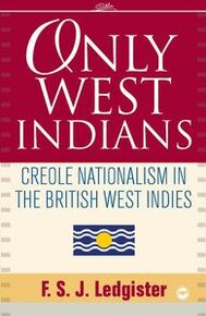 ONLY WEST INDIANS: CREOLE NATIONALISM IN THE BRITISH WEST INDIES