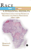 RACE AND THE CIVILIZING MISSION: THEIR IMPLICATIONS FOR THE FRAMING OF BLACKNESS ANDAFRICAN PERSONHOOD, 1800-1960