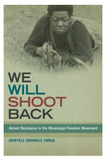 WE WILL SHOOT BACK: ARMED RESISTANCE IN THE MISSISSIPPI FREEDOM MOVEMENT