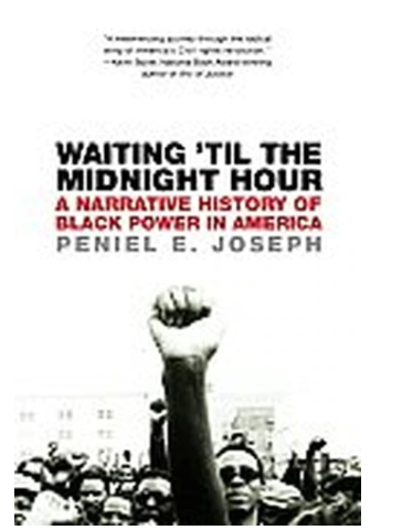 WAITING 'TIL THE MIDNIGHT HOUR: A NARRATIVE HISTORY OF BLACK POWER IN AMERICA