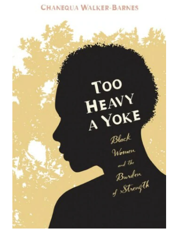 TOO HEAVY A YOKE: BLACK WOMEN AND THE BURDEN OF STRENGTH