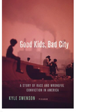 GOOD KIDS, BAD CITY: A STORY OF RACE AND WRONGFUL CONVICTION IN AMERICA