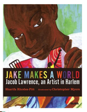 JAKE MAKES A WORLD: JACOB LAWRENCE, AN ARTIST IN HARLEM
