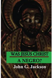 Was Jesus Christ A Negro?: The African Origin of the Myths & Legends of the Garden of Eden