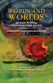 WORDS AND WORLDS:   AFRICAN, WRITING, THEATRE AND SOCIETY: A COMMEMORATIVE PUBLICATION FOR ECKHARD BREITINGER
