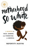 MOTHERHOOD SO WHITE: A MEMOIR OF RACE, GENDER, AND PARENTING IN AMERICA