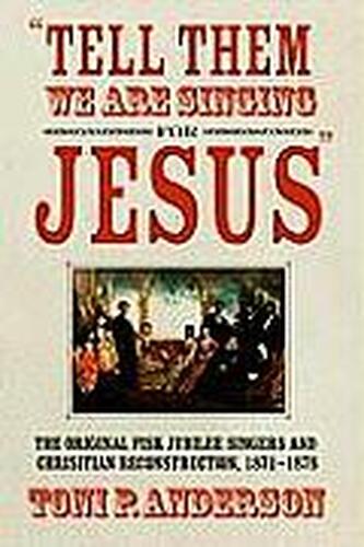 TELL THEM WE ARE SINGING FOR JESUS: THE ORIGINAL FISK JUBILEE SINGERS AND CHRISTIAN RECONSTRUCTION, 1871-1878