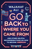 Go Back to Where You Came From: And Other Helpful Recommendations on How to Become American