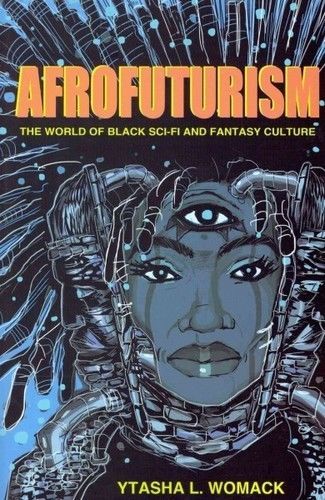 Afrofuturism: The World of Black Sci-Fi and Fantasy Culture by Ytasha L. Womack
